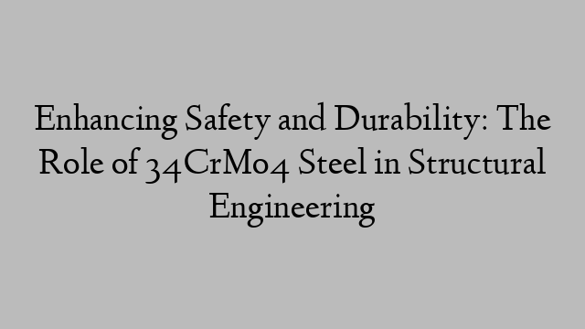 Enhancing Safety and Durability: The Role of 34CrMo4 Steel in Structural Engineering