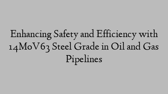 Enhancing Safety and Efficiency with 14MoV63 Steel Grade in Oil and Gas Pipelines