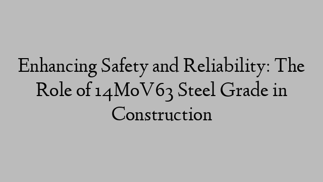 Enhancing Safety and Reliability: The Role of 14MoV63 Steel Grade in Construction