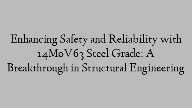 Enhancing Safety and Reliability with 14MoV63 Steel Grade: A Breakthrough in Structural Engineering