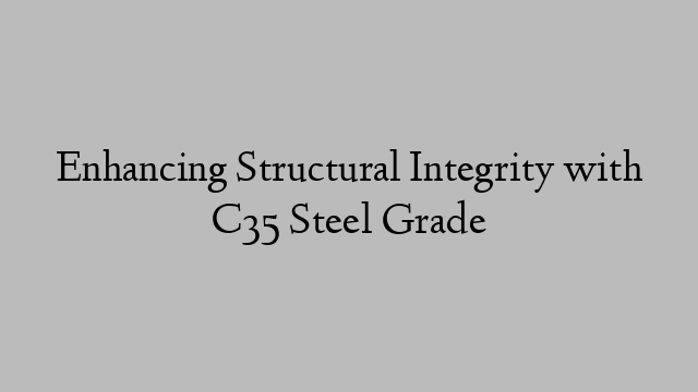 Enhancing Structural Integrity with C35 Steel Grade