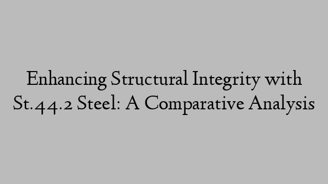 Enhancing Structural Integrity with St.44.2 Steel: A Comparative Analysis