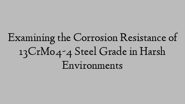 Examining the Corrosion Resistance of 13CrMo4-4 Steel Grade in Harsh Environments