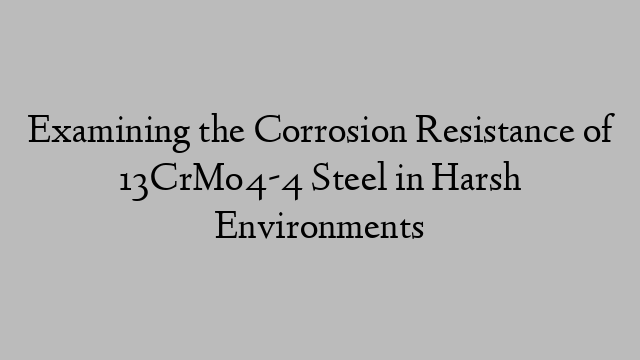 Examining the Corrosion Resistance of 13CrMo4-4 Steel in Harsh Environments