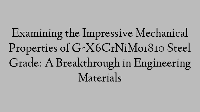 Examining the Impressive Mechanical Properties of G-X6CrNiMo1810 Steel Grade: A Breakthrough in Engineering Materials