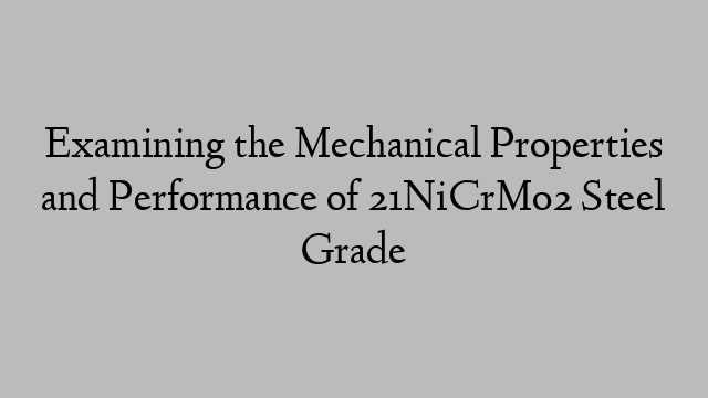 Examining the Mechanical Properties and Performance of 21NiCrMo2 Steel Grade