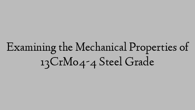 Examining the Mechanical Properties of 13CrMo4-4 Steel Grade