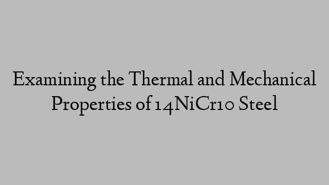 Examining the Thermal and Mechanical Properties of 14NiCr10 Steel