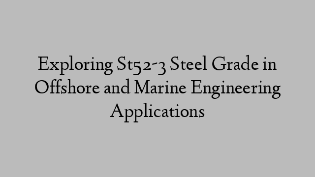 Exploring St52-3 Steel Grade in Offshore and Marine Engineering Applications