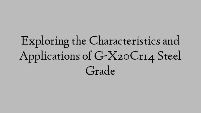 Exploring the Characteristics and Applications of G-X20Cr14 Steel Grade