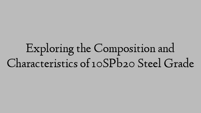 Exploring the Composition and Characteristics of 10SPb20 Steel Grade