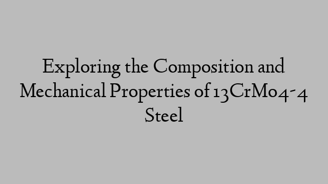 Exploring the Composition and Mechanical Properties of 13CrMo4-4 Steel