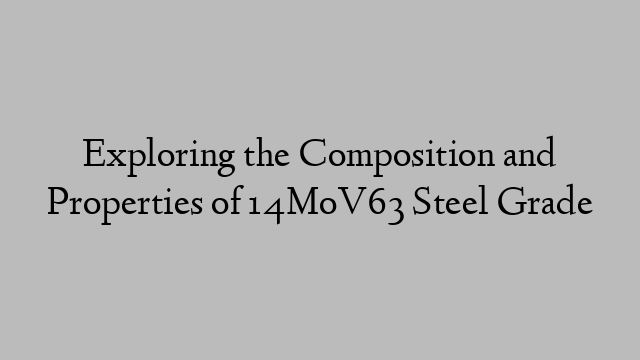 Exploring the Composition and Properties of 14MoV63 Steel Grade