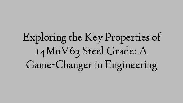 Exploring the Key Properties of 14MoV63 Steel Grade: A Game-Changer in Engineering