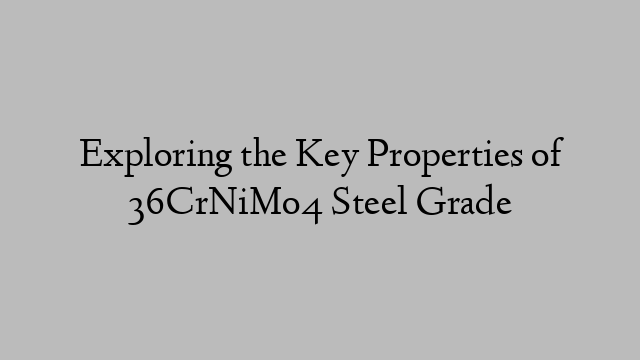 Exploring the Key Properties of 36CrNiMo4 Steel Grade