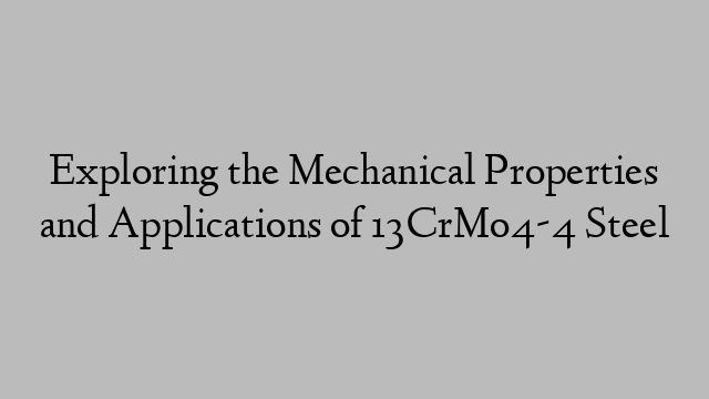 Exploring the Mechanical Properties and Applications of 13CrMo4-4 Steel