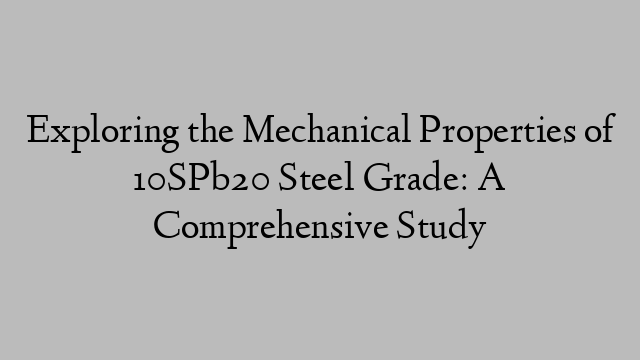 Exploring the Mechanical Properties of 10SPb20 Steel Grade: A Comprehensive Study