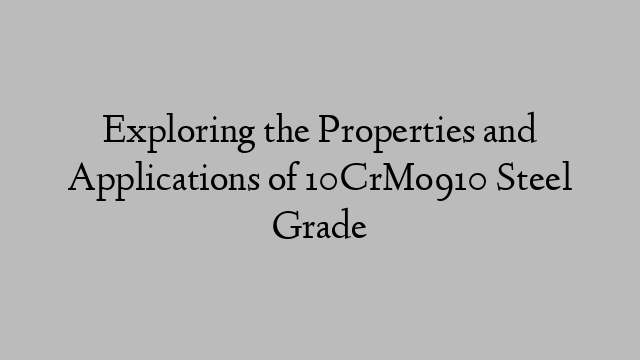 Exploring the Properties and Applications of 10CrMo910 Steel Grade