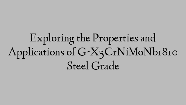 Exploring the Properties and Applications of G-X5CrNiMoNb1810 Steel Grade