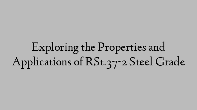 Exploring the Properties and Applications of RSt.37-2 Steel Grade