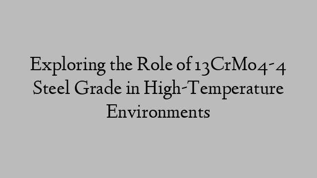 Exploring the Role of 13CrMo4-4 Steel Grade in High-Temperature Environments