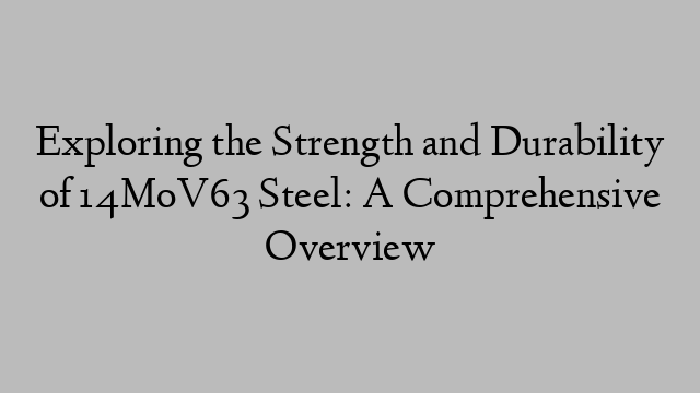 Exploring the Strength and Durability of 14MoV63 Steel: A Comprehensive Overview