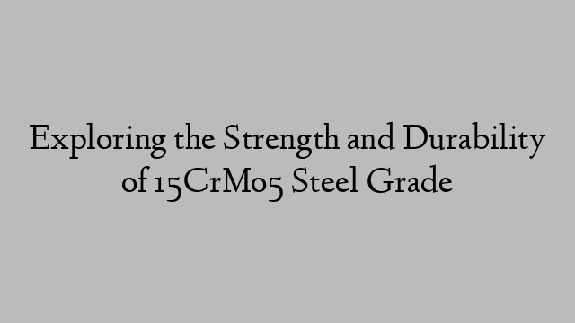 Exploring the Strength and Durability of 15CrMo5 Steel Grade