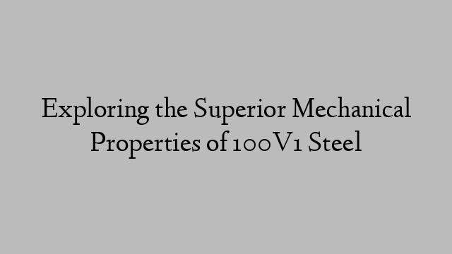 Exploring the Superior Mechanical Properties of 100V1 Steel