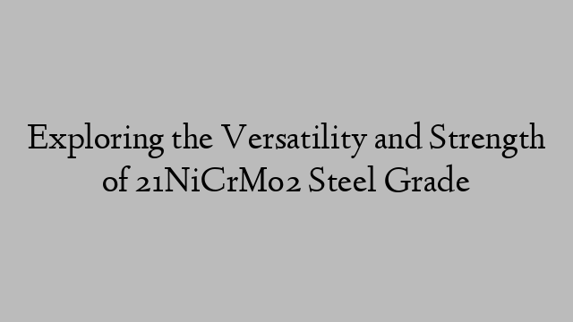 Exploring the Versatility and Strength of 21NiCrMo2 Steel Grade