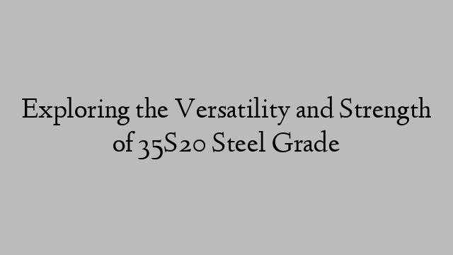 Exploring the Versatility and Strength of 35S20 Steel Grade