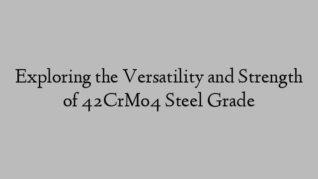 Exploring the Versatility and Strength of 42CrMo4 Steel Grade