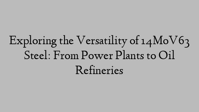 Exploring the Versatility of 14MoV63 Steel: From Power Plants to Oil Refineries