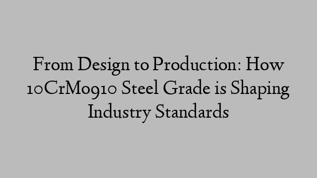 From Design to Production: How 10CrMo910 Steel Grade is Shaping Industry Standards