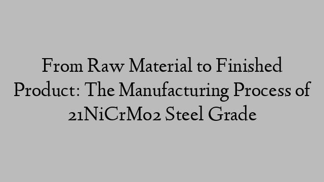 From Raw Material to Finished Product: The Manufacturing Process of 21NiCrMo2 Steel Grade