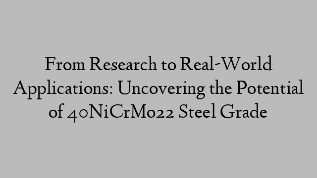 From Research to Real-World Applications: Uncovering the Potential of 40NiCrMo22 Steel Grade