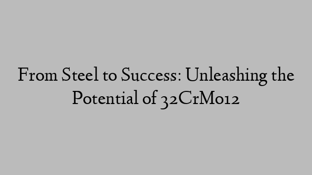 From Steel to Success: Unleashing the Potential of 32CrMo12