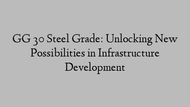 GG 30 Steel Grade: Unlocking New Possibilities in Infrastructure Development