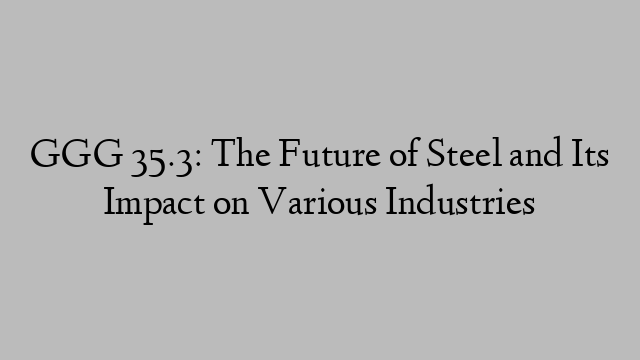 GGG 35.3: The Future of Steel and Its Impact on Various Industries