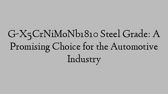 G-X5CrNiMoNb1810 Steel Grade: A Promising Choice for the Automotive Industry