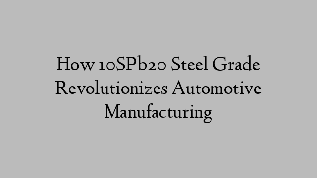 How 10SPb20 Steel Grade Revolutionizes Automotive Manufacturing