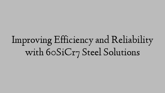 Improving Efficiency and Reliability with 60SiCr7 Steel Solutions