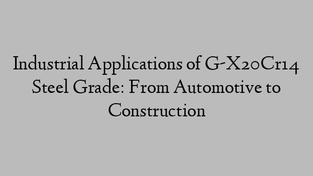 Industrial Applications of G-X20Cr14 Steel Grade: From Automotive to Construction