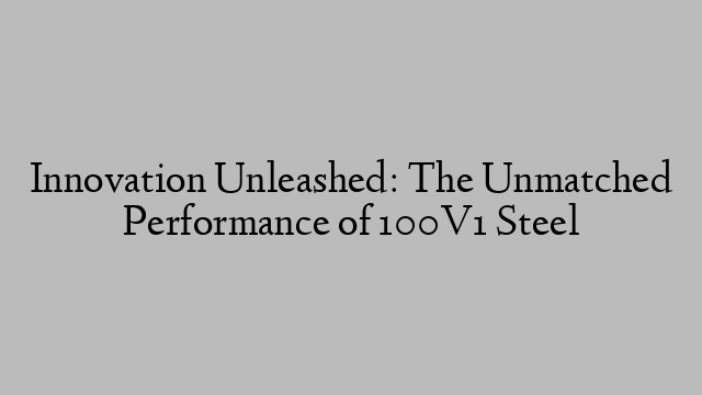 Innovation Unleashed: The Unmatched Performance of 100V1 Steel