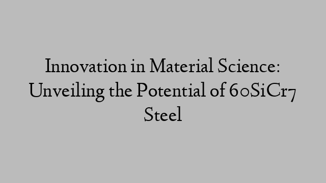 Innovation in Material Science: Unveiling the Potential of 60SiCr7 Steel