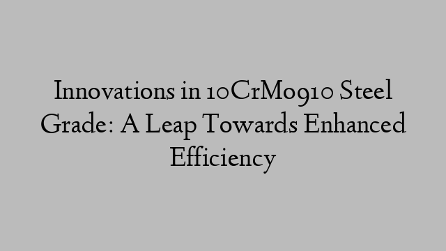 Innovations in 10CrMo910 Steel Grade: A Leap Towards Enhanced Efficiency