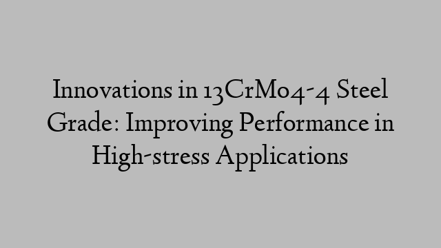 Innovations in 13CrMo4-4 Steel Grade: Improving Performance in High-stress Applications