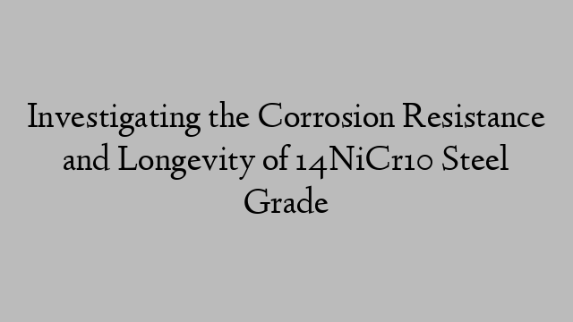 Investigating the Corrosion Resistance and Longevity of 14NiCr10 Steel Grade