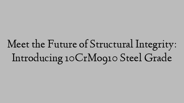 Meet the Future of Structural Integrity: Introducing 10CrMo910 Steel Grade