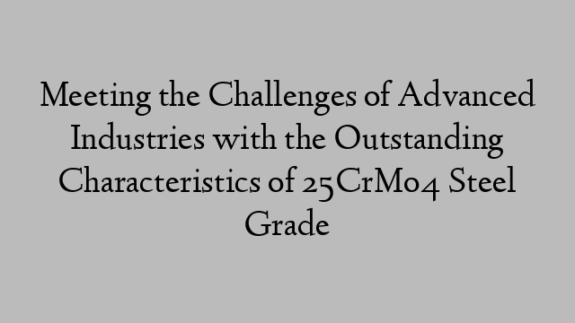 Meeting the Challenges of Advanced Industries with the Outstanding Characteristics of 25CrMo4 Steel Grade