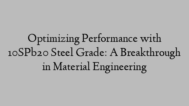 Optimizing Performance with 10SPb20 Steel Grade: A Breakthrough in Material Engineering